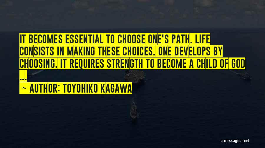 Toyohiko Kagawa Quotes: It Becomes Essential To Choose One's Path. Life Consists In Making These Choices. One Develops By Choosing. It Requires Strength