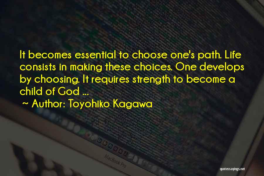 Toyohiko Kagawa Quotes: It Becomes Essential To Choose One's Path. Life Consists In Making These Choices. One Develops By Choosing. It Requires Strength