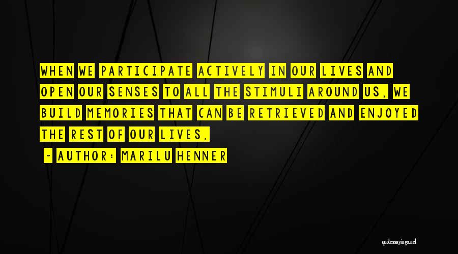 Marilu Henner Quotes: When We Participate Actively In Our Lives And Open Our Senses To All The Stimuli Around Us, We Build Memories