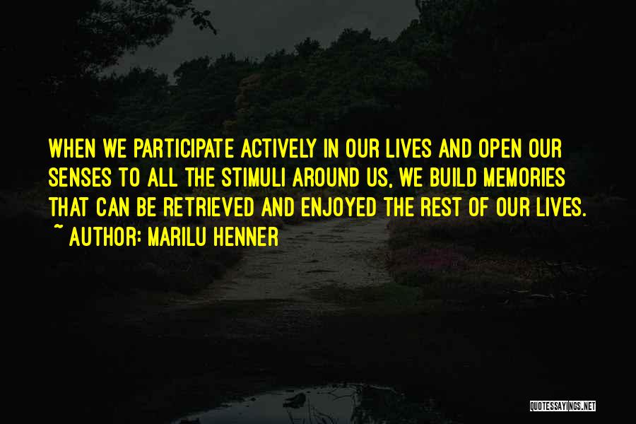 Marilu Henner Quotes: When We Participate Actively In Our Lives And Open Our Senses To All The Stimuli Around Us, We Build Memories