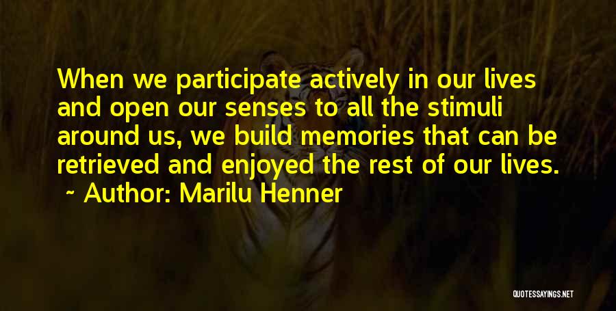Marilu Henner Quotes: When We Participate Actively In Our Lives And Open Our Senses To All The Stimuli Around Us, We Build Memories