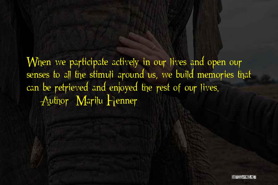Marilu Henner Quotes: When We Participate Actively In Our Lives And Open Our Senses To All The Stimuli Around Us, We Build Memories