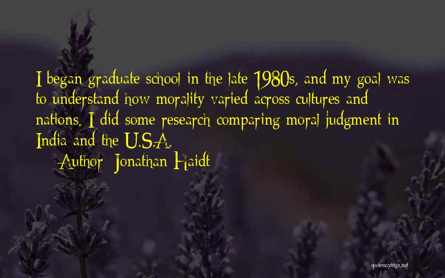 Jonathan Haidt Quotes: I Began Graduate School In The Late 1980s, And My Goal Was To Understand How Morality Varied Across Cultures And