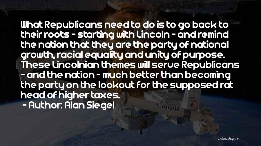 Alan Siegel Quotes: What Republicans Need To Do Is To Go Back To Their Roots - Starting With Lincoln - And Remind The