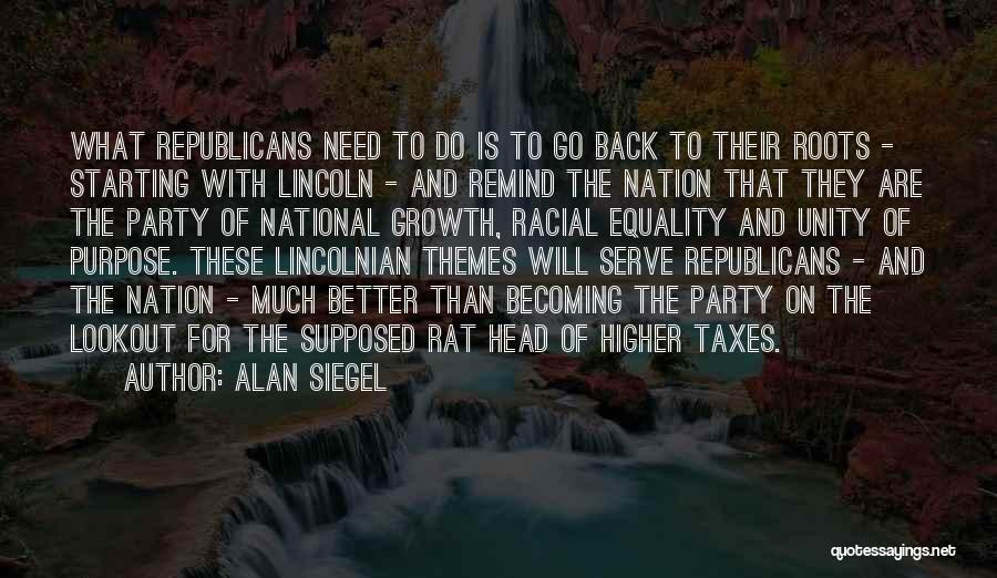 Alan Siegel Quotes: What Republicans Need To Do Is To Go Back To Their Roots - Starting With Lincoln - And Remind The