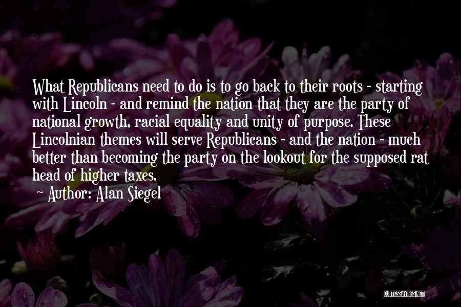 Alan Siegel Quotes: What Republicans Need To Do Is To Go Back To Their Roots - Starting With Lincoln - And Remind The