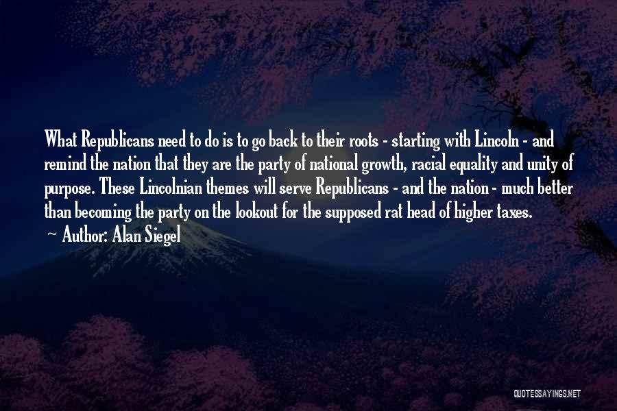 Alan Siegel Quotes: What Republicans Need To Do Is To Go Back To Their Roots - Starting With Lincoln - And Remind The