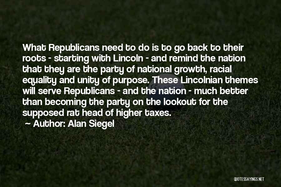 Alan Siegel Quotes: What Republicans Need To Do Is To Go Back To Their Roots - Starting With Lincoln - And Remind The