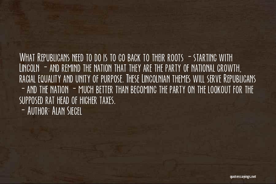 Alan Siegel Quotes: What Republicans Need To Do Is To Go Back To Their Roots - Starting With Lincoln - And Remind The