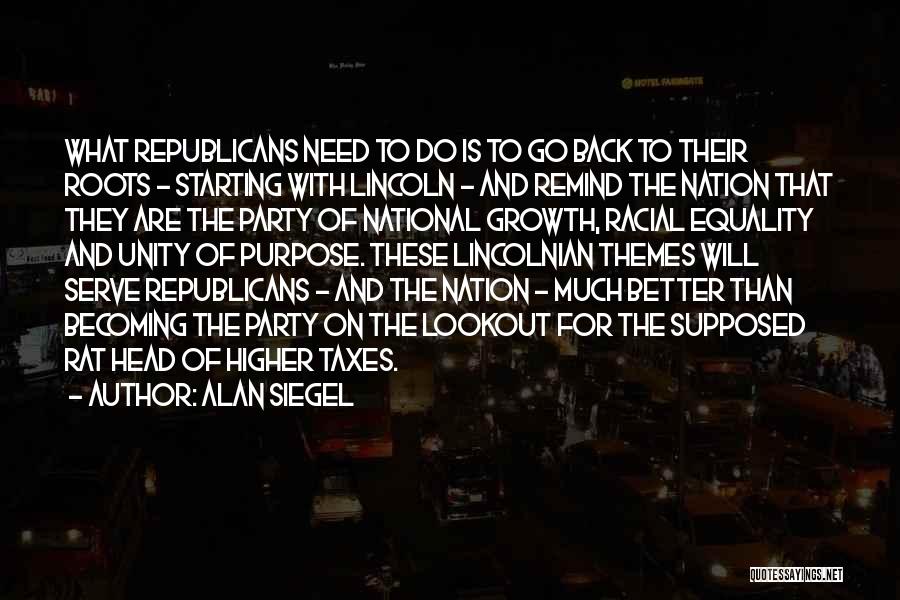 Alan Siegel Quotes: What Republicans Need To Do Is To Go Back To Their Roots - Starting With Lincoln - And Remind The
