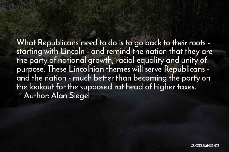 Alan Siegel Quotes: What Republicans Need To Do Is To Go Back To Their Roots - Starting With Lincoln - And Remind The