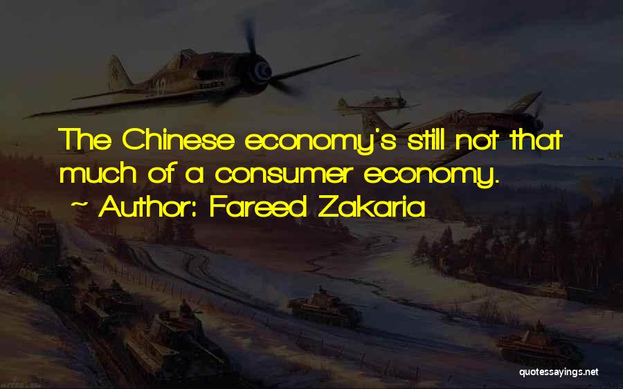 Fareed Zakaria Quotes: The Chinese Economy's Still Not That Much Of A Consumer Economy.