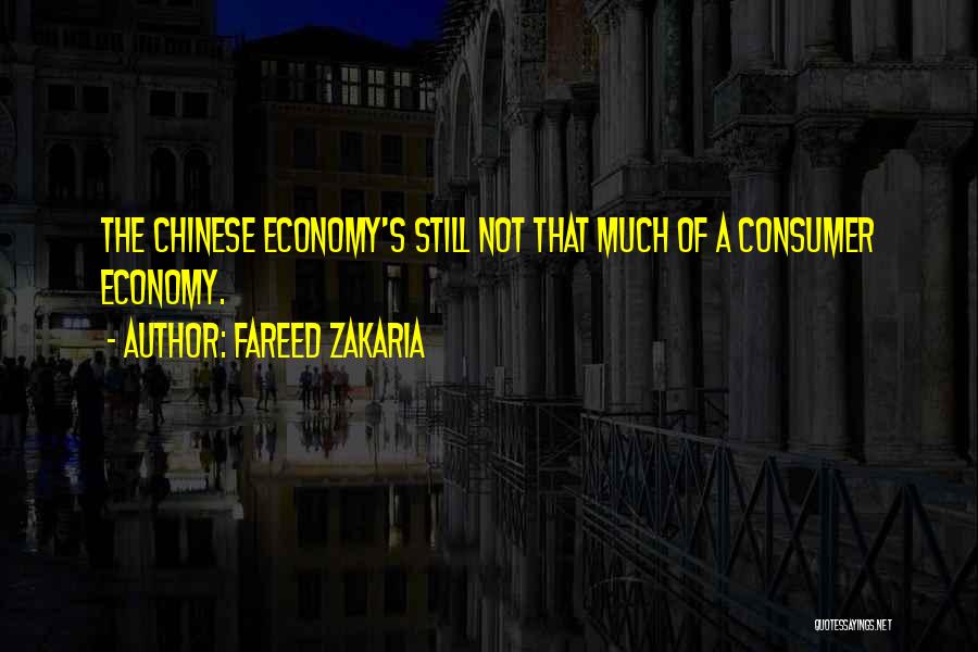Fareed Zakaria Quotes: The Chinese Economy's Still Not That Much Of A Consumer Economy.