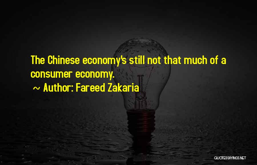 Fareed Zakaria Quotes: The Chinese Economy's Still Not That Much Of A Consumer Economy.