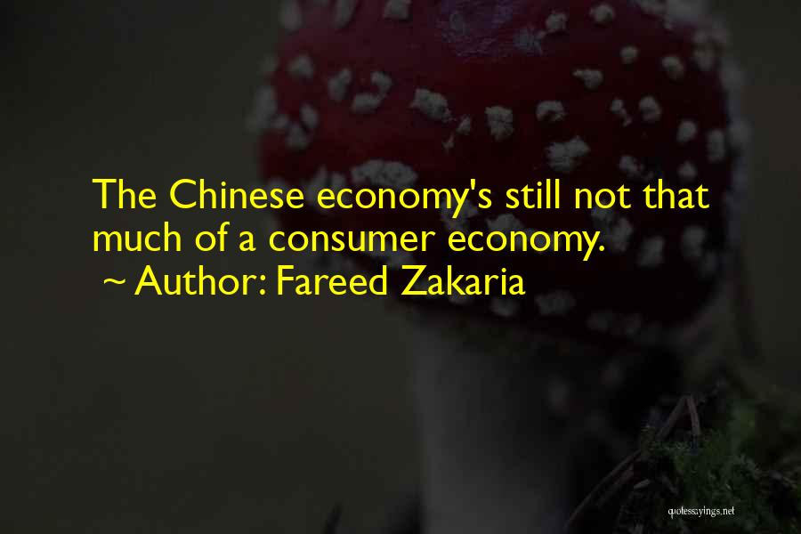 Fareed Zakaria Quotes: The Chinese Economy's Still Not That Much Of A Consumer Economy.