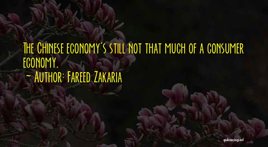 Fareed Zakaria Quotes: The Chinese Economy's Still Not That Much Of A Consumer Economy.