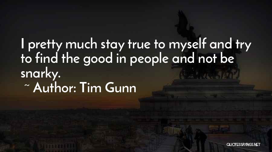 Tim Gunn Quotes: I Pretty Much Stay True To Myself And Try To Find The Good In People And Not Be Snarky.