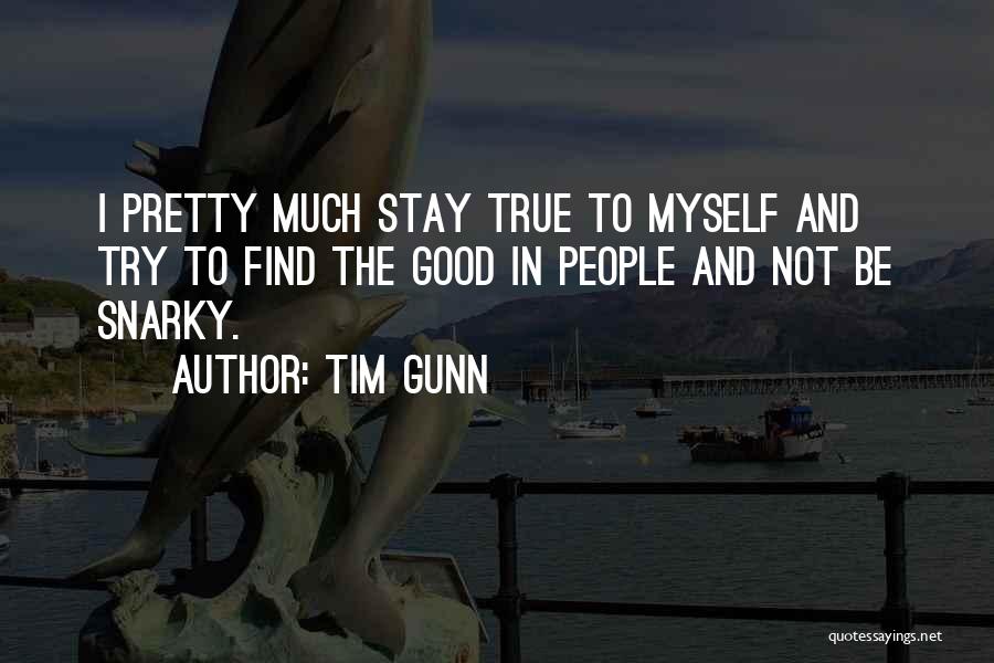 Tim Gunn Quotes: I Pretty Much Stay True To Myself And Try To Find The Good In People And Not Be Snarky.