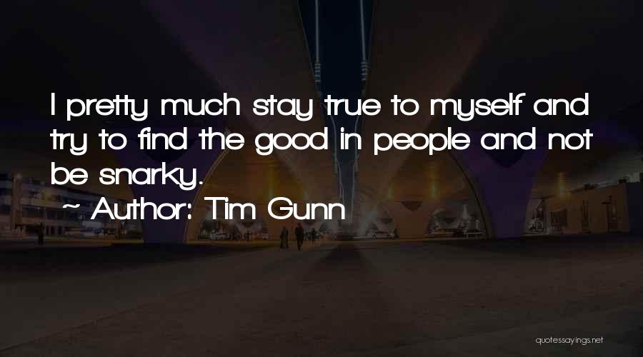 Tim Gunn Quotes: I Pretty Much Stay True To Myself And Try To Find The Good In People And Not Be Snarky.