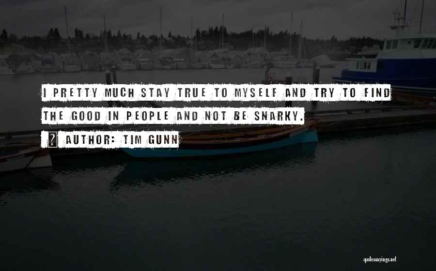Tim Gunn Quotes: I Pretty Much Stay True To Myself And Try To Find The Good In People And Not Be Snarky.