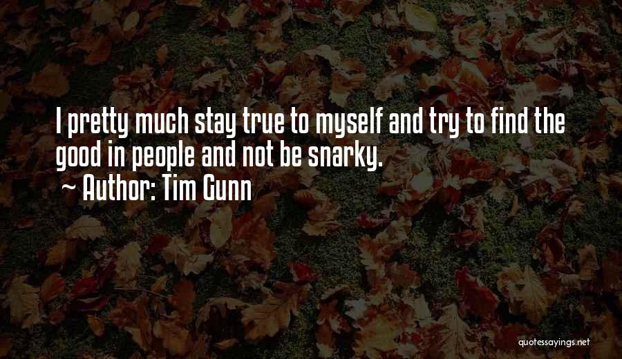 Tim Gunn Quotes: I Pretty Much Stay True To Myself And Try To Find The Good In People And Not Be Snarky.