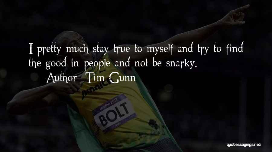Tim Gunn Quotes: I Pretty Much Stay True To Myself And Try To Find The Good In People And Not Be Snarky.