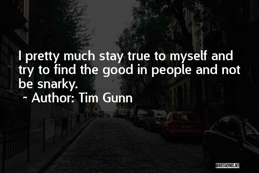 Tim Gunn Quotes: I Pretty Much Stay True To Myself And Try To Find The Good In People And Not Be Snarky.