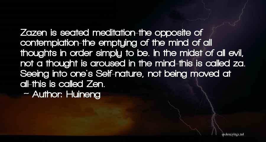 Huineng Quotes: Zazen Is Seated Meditation-the Opposite Of Contemplation-the Emptying Of The Mind Of All Thoughts In Order Simply To Be. In
