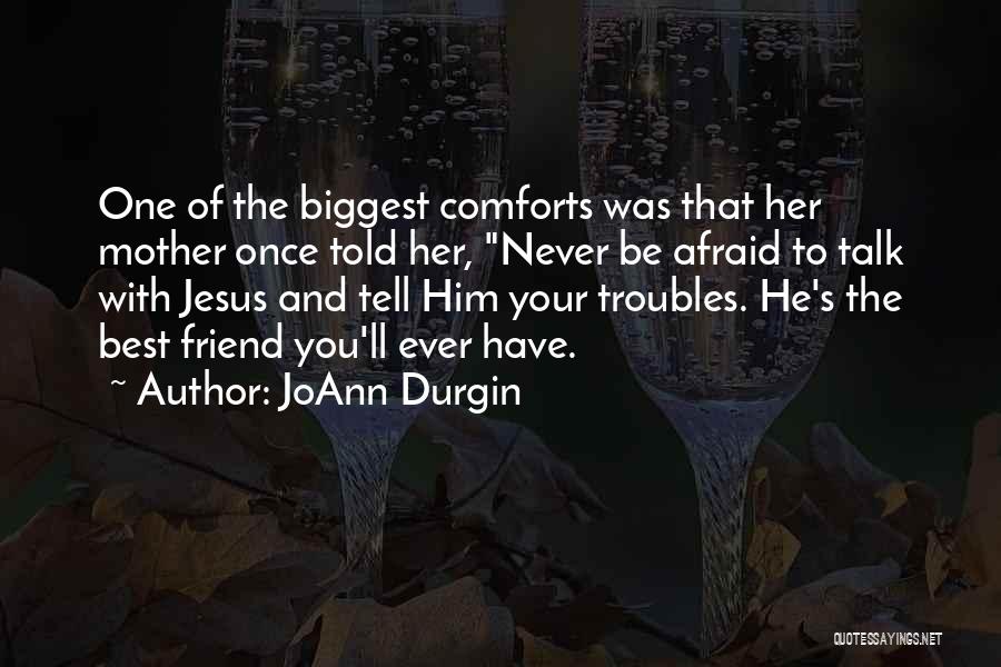 JoAnn Durgin Quotes: One Of The Biggest Comforts Was That Her Mother Once Told Her, Never Be Afraid To Talk With Jesus And