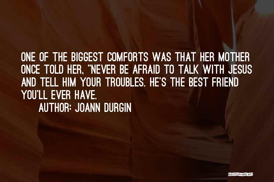 JoAnn Durgin Quotes: One Of The Biggest Comforts Was That Her Mother Once Told Her, Never Be Afraid To Talk With Jesus And