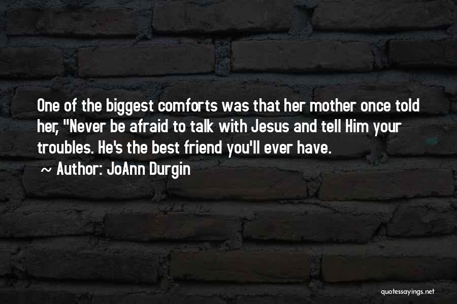 JoAnn Durgin Quotes: One Of The Biggest Comforts Was That Her Mother Once Told Her, Never Be Afraid To Talk With Jesus And