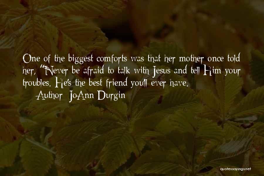 JoAnn Durgin Quotes: One Of The Biggest Comforts Was That Her Mother Once Told Her, Never Be Afraid To Talk With Jesus And
