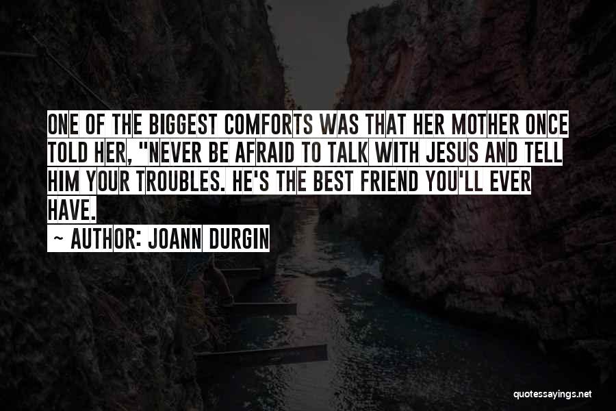 JoAnn Durgin Quotes: One Of The Biggest Comforts Was That Her Mother Once Told Her, Never Be Afraid To Talk With Jesus And