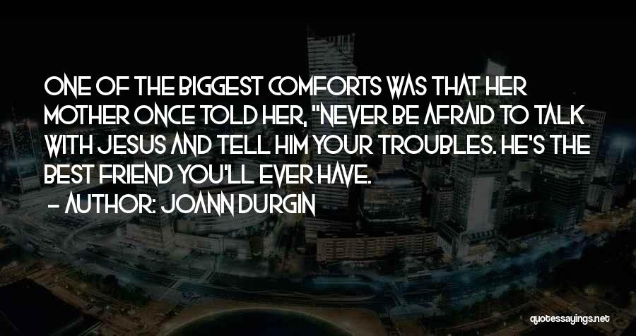 JoAnn Durgin Quotes: One Of The Biggest Comforts Was That Her Mother Once Told Her, Never Be Afraid To Talk With Jesus And