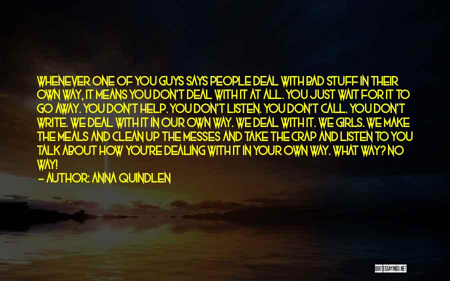 Anna Quindlen Quotes: Whenever One Of You Guys Says People Deal With Bad Stuff In Their Own Way, It Means You Don't Deal