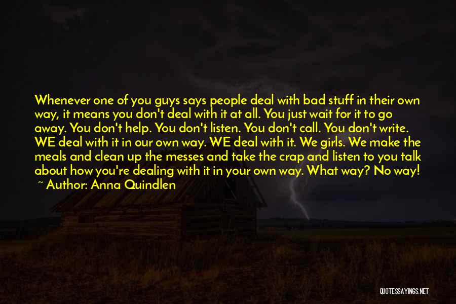 Anna Quindlen Quotes: Whenever One Of You Guys Says People Deal With Bad Stuff In Their Own Way, It Means You Don't Deal