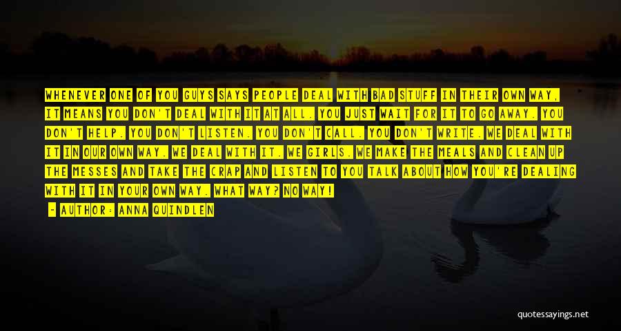 Anna Quindlen Quotes: Whenever One Of You Guys Says People Deal With Bad Stuff In Their Own Way, It Means You Don't Deal