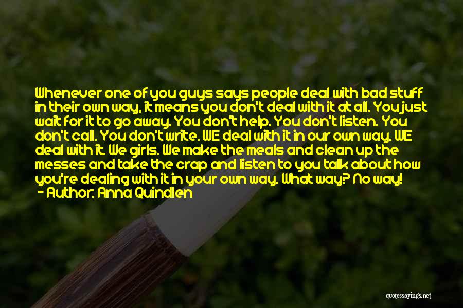 Anna Quindlen Quotes: Whenever One Of You Guys Says People Deal With Bad Stuff In Their Own Way, It Means You Don't Deal