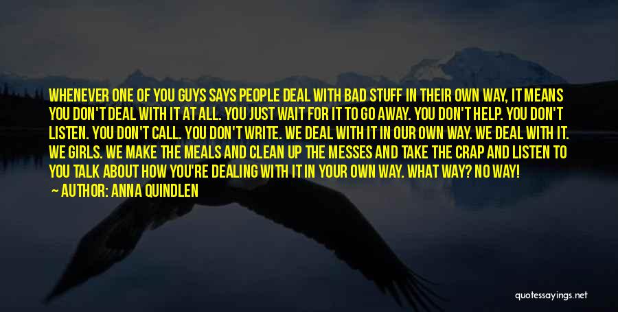 Anna Quindlen Quotes: Whenever One Of You Guys Says People Deal With Bad Stuff In Their Own Way, It Means You Don't Deal