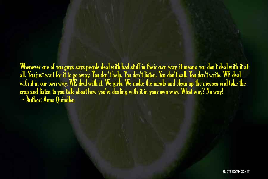Anna Quindlen Quotes: Whenever One Of You Guys Says People Deal With Bad Stuff In Their Own Way, It Means You Don't Deal