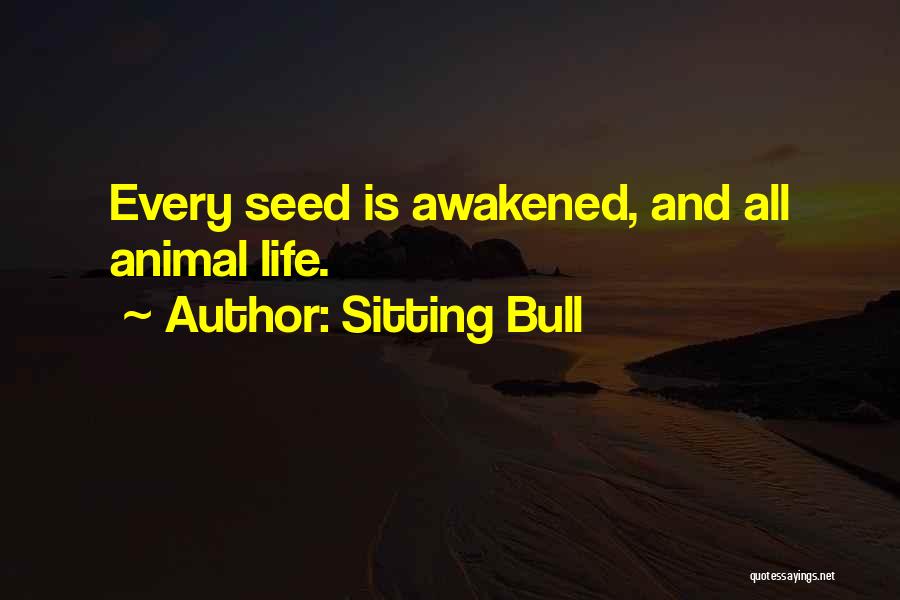 Sitting Bull Quotes: Every Seed Is Awakened, And All Animal Life.