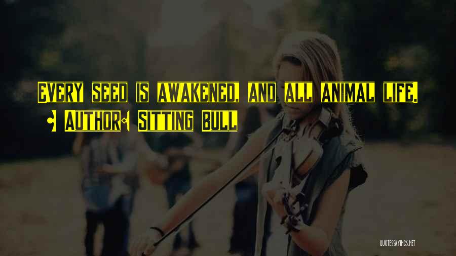 Sitting Bull Quotes: Every Seed Is Awakened, And All Animal Life.