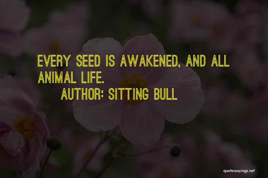 Sitting Bull Quotes: Every Seed Is Awakened, And All Animal Life.
