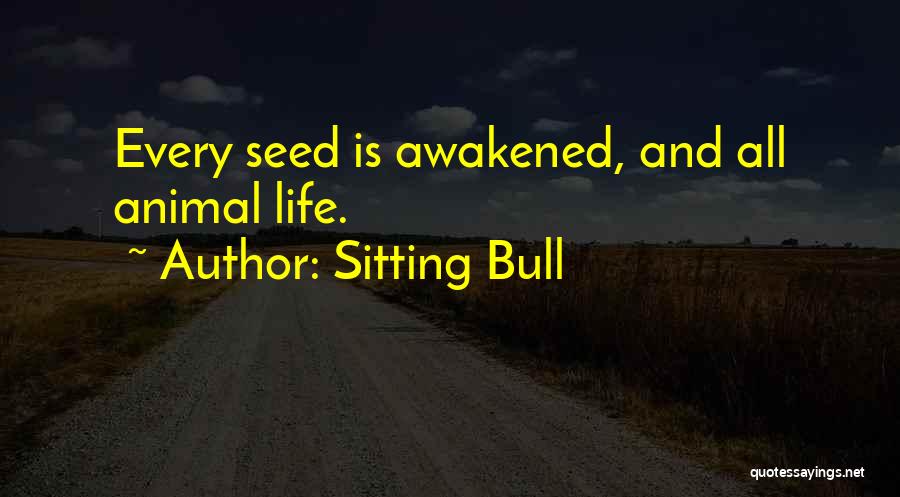 Sitting Bull Quotes: Every Seed Is Awakened, And All Animal Life.