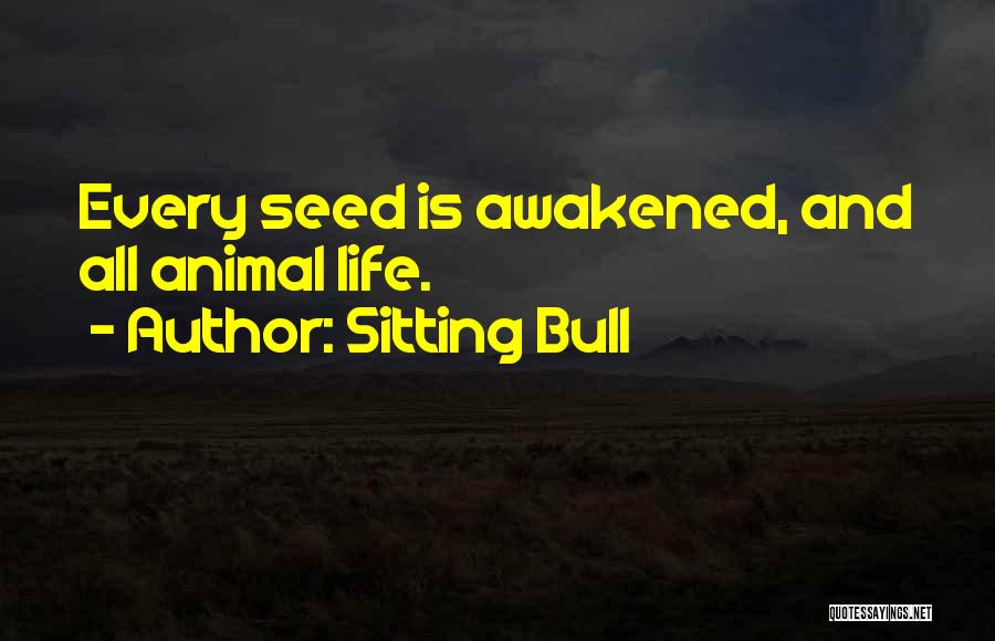 Sitting Bull Quotes: Every Seed Is Awakened, And All Animal Life.