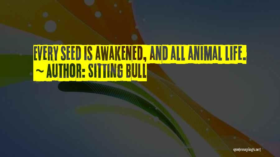 Sitting Bull Quotes: Every Seed Is Awakened, And All Animal Life.