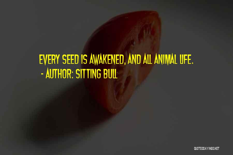 Sitting Bull Quotes: Every Seed Is Awakened, And All Animal Life.