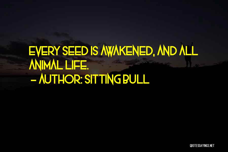Sitting Bull Quotes: Every Seed Is Awakened, And All Animal Life.