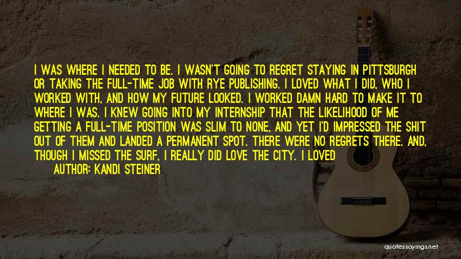 Kandi Steiner Quotes: I Was Where I Needed To Be. I Wasn't Going To Regret Staying In Pittsburgh Or Taking The Full-time Job