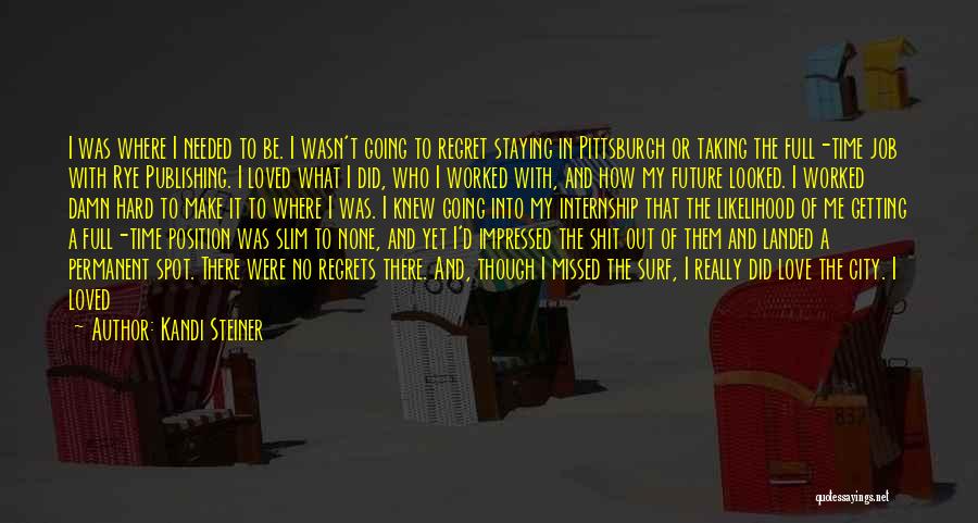 Kandi Steiner Quotes: I Was Where I Needed To Be. I Wasn't Going To Regret Staying In Pittsburgh Or Taking The Full-time Job